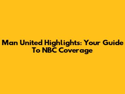 Man United Highlights: Your Guide To NBC Coverage