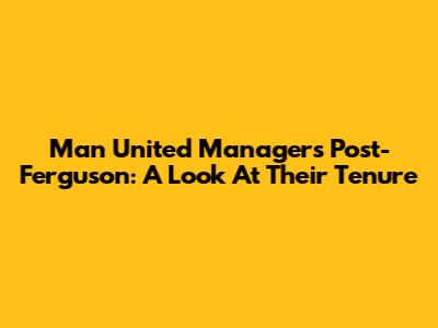 Man United Managers Post-Ferguson: A Look At Their Tenure