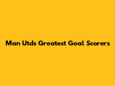 Man Utd's Greatest Goal Scorers