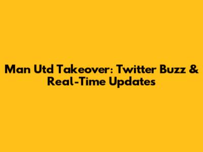 Man Utd Takeover: Twitter Buzz & Real-Time Updates