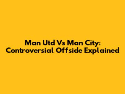 Man Utd Vs Man City: Controversial Offside Explained