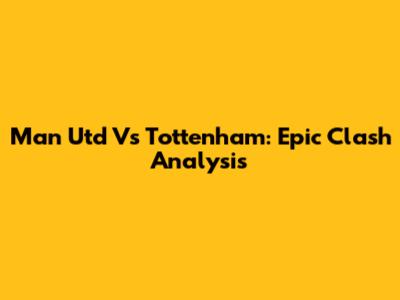Man Utd Vs Tottenham: Epic Clash Analysis