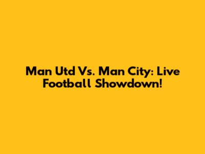 Man Utd Vs. Man City: Live Football Showdown!
