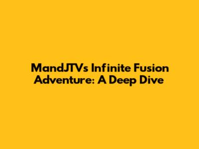 MandJTV's Infinite Fusion Adventure: A Deep Dive