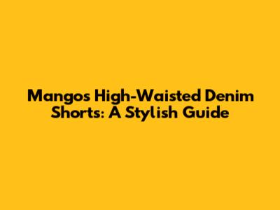 Mango's High-Waisted Denim Shorts: A Stylish Guide
