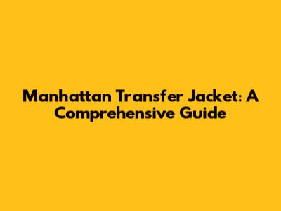 Manhattan Transfer Jacket: A Comprehensive Guide