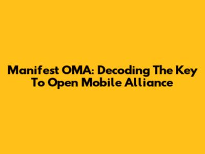 Manifest OMA: Decoding The Key To Open Mobile Alliance