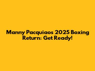Manny Pacquiao's 2025 Boxing Return: Get Ready!