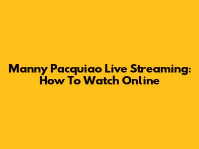 Manny Pacquiao Live Streaming: How To Watch Online