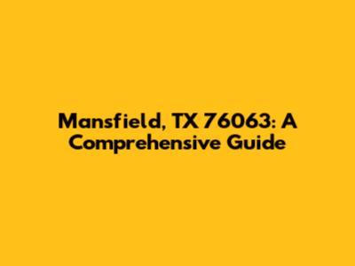 Mansfield, TX 76063: A Comprehensive Guide