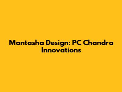Mantasha Design: PC Chandra Innovations