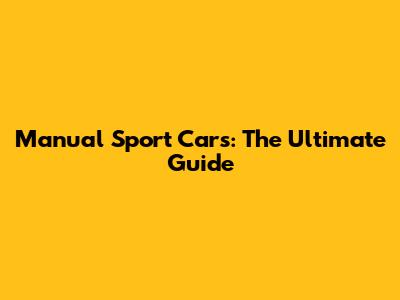 Manual Sport Cars: The Ultimate Guide
