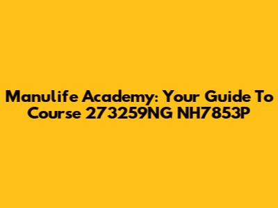 Manulife Academy: Your Guide To Course 273259NG NH7853P