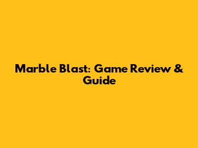 Marble Blast: Game Review & Guide