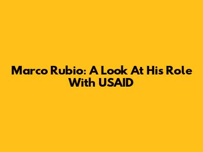 Marco Rubio: A Look At His Role With USAID