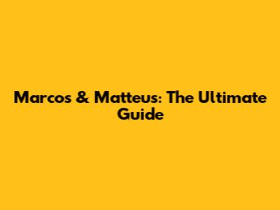 Marcos & Matteus: The Ultimate Guide