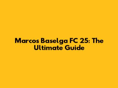 Marcos Baselga FC 25: The Ultimate Guide