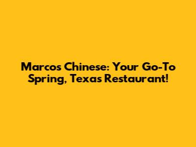 Marcos Chinese: Your Go-To Spring, Texas Restaurant!