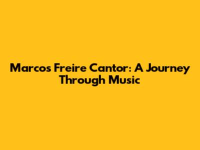 Marcos Freire Cantor: A Journey Through Music