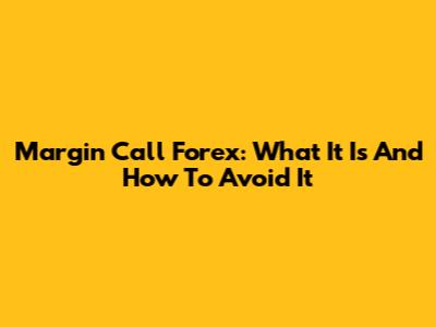 Margin Call Forex: What It Is And How To Avoid It