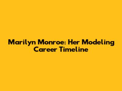 Marilyn Monroe: Her Modeling Career Timeline