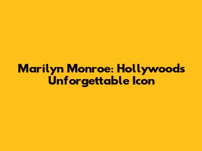 Marilyn Monroe: Hollywood's Unforgettable Icon