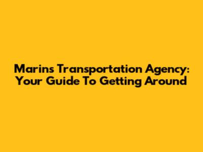 Marin's Transportation Agency: Your Guide To Getting Around