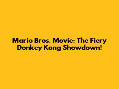 Mario Bros. Movie: The Fiery Donkey Kong Showdown!