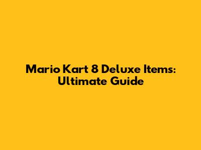 Mario Kart 8 Deluxe Items: Ultimate Guide