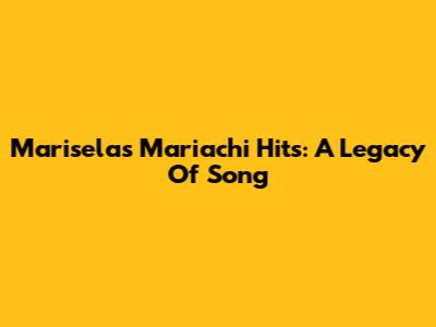 Marisela's Mariachi Hits: A Legacy Of Song
