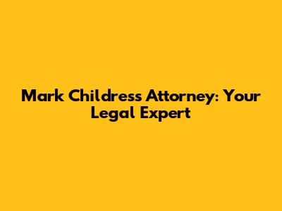 Mark Childress Attorney: Your Legal Expert
