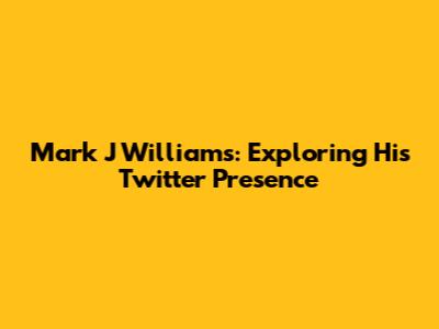 Mark J Williams: Exploring His Twitter Presence