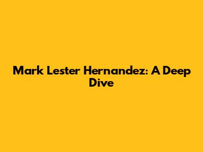 Mark Lester Hernandez: A Deep Dive
