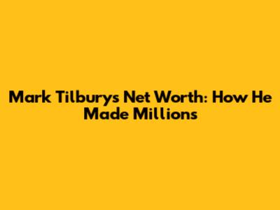 Mark Tilbury's Net Worth: How He Made Millions