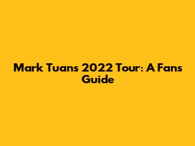 Mark Tuan's 2022 Tour: A Fan's Guide