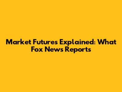 Market Futures Explained: What Fox News Reports
