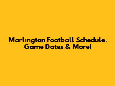 Marlington Football Schedule: Game Dates & More!