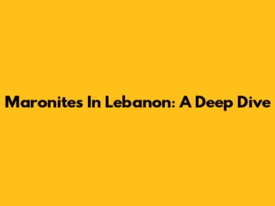 Maronites In Lebanon: A Deep Dive