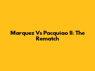 Marquez Vs Pacquiao II: The Rematch