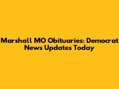 Marshall MO Obituaries: Democrat News Updates Today