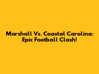 Marshall Vs. Coastal Carolina: Epic Football Clash!