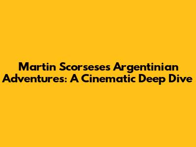 Martin Scorsese's Argentinian Adventures: A Cinematic Deep Dive
