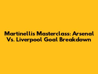 Martinelli's Masterclass: Arsenal Vs. Liverpool Goal Breakdown