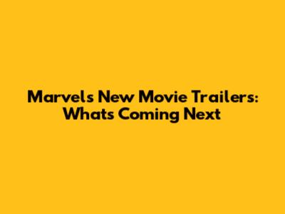 Marvel's New Movie Trailers: What's Coming Next