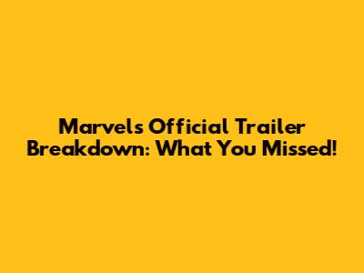 Marvel's Official Trailer Breakdown: What You Missed!
