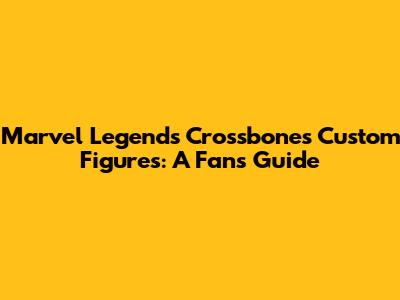 Marvel Legends Crossbones Custom Figures: A Fan's Guide