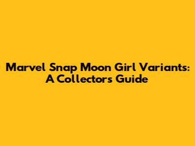 Marvel Snap Moon Girl Variants: A Collector's Guide