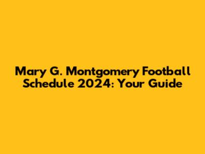 Mary G. Montgomery Football Schedule 2024: Your Guide