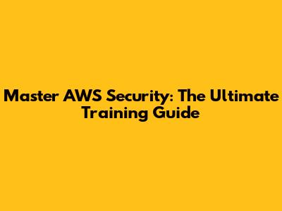 Master AWS Security: The Ultimate Training Guide