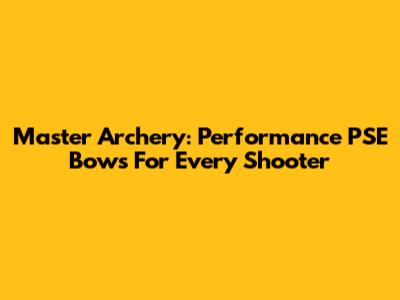 Master Archery: Performance PSE Bows For Every Shooter